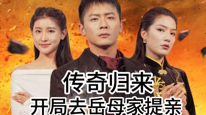 传奇归来开局去岳母家提亲第61-72集完结(大结局)